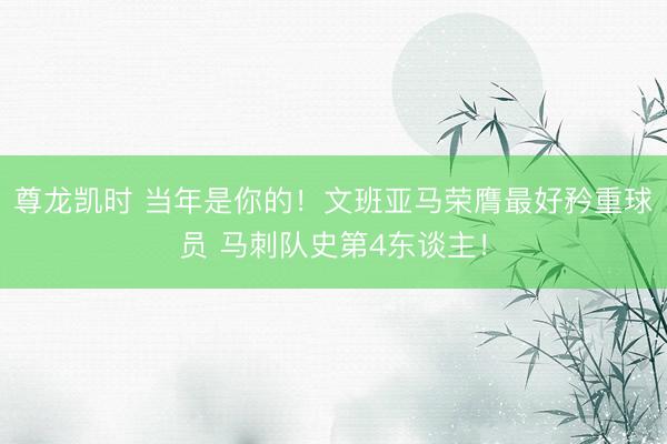 尊龙凯时 当年是你的！文班亚马荣膺最好矜重球员 马刺队史第4东谈主！