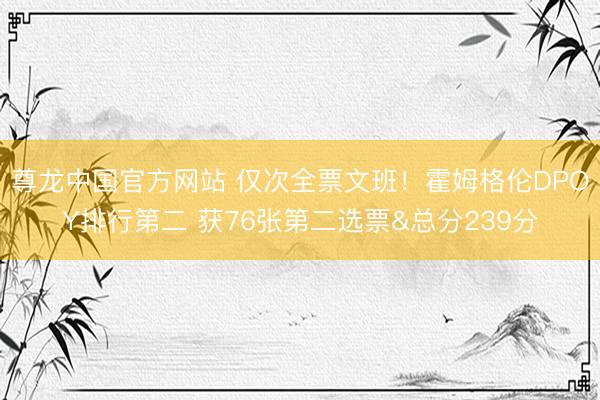 尊龙中国官方网站 仅次全票文班！霍姆格伦DPOY排行第二 获76张第二选票&总分239分
