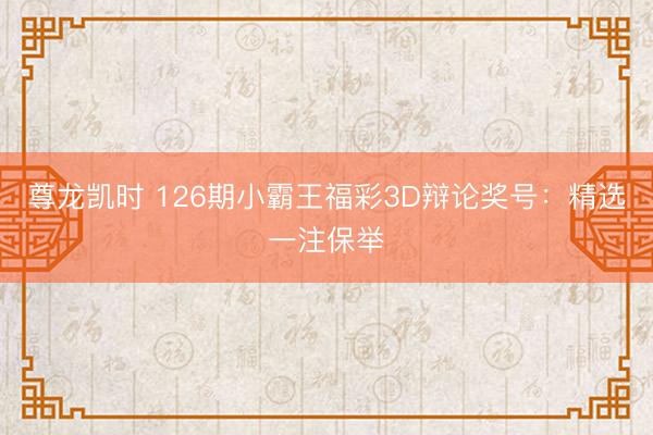 尊龙凯时 126期小霸王福彩3D辩论奖号：精选一注保举