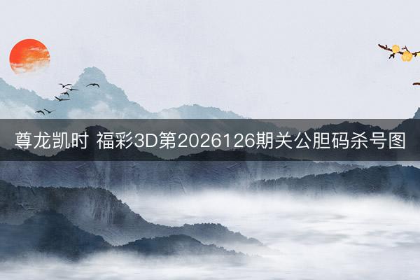 尊龙凯时 福彩3D第2026126期关公胆码杀号图