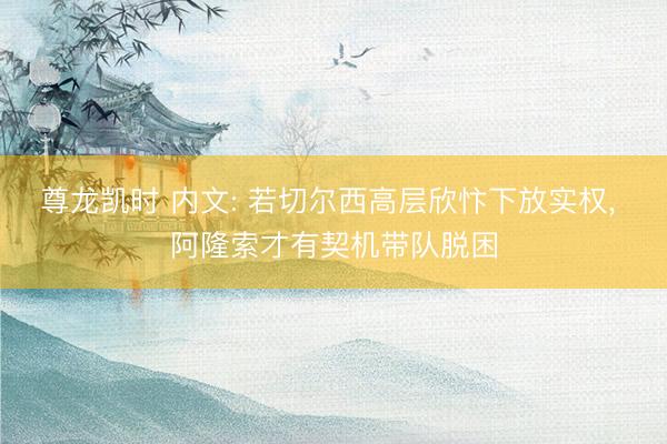 尊龙凯时 内文: 若切尔西高层欣忭下放实权， 阿隆索才有契机带队脱困