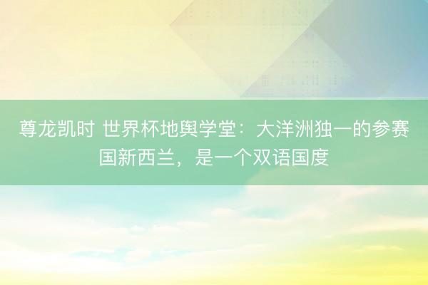 尊龙凯时 世界杯地舆学堂:大洋洲独一的参赛国新西兰,是一个双语国度