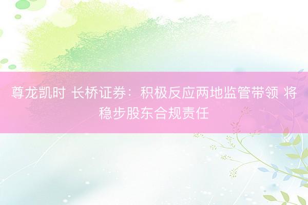 尊龙凯时 长桥证券：积极反应两地监管带领 将稳步股东合规责任