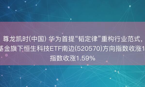 尊龙凯时(中国) 华为首提“韬定律”重构行业范式，南边基金旗下恒生科技ETF南边(520570)方向指数收涨1.59%
