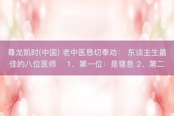 尊龙凯时(中国) 老中医恳切奉劝： 东谈主生最佳的八位医师 ​1、第一位：是寝息 2、第二