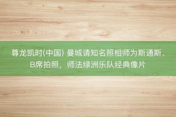 尊龙凯时(中国) 曼城请知名照相师为斯通斯、B席拍照，师法绿洲乐队经典像片