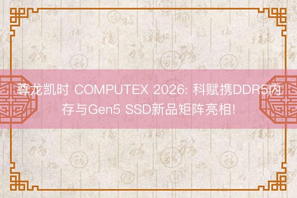 尊龙凯时 COMPUTEX 2026: 科赋携DDR5内存与Gen5 SSD新品矩阵亮相!