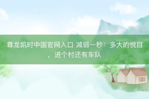 尊龙凯时中国官网入口 减弱一秒：多大的悦目，进个村还有车队
