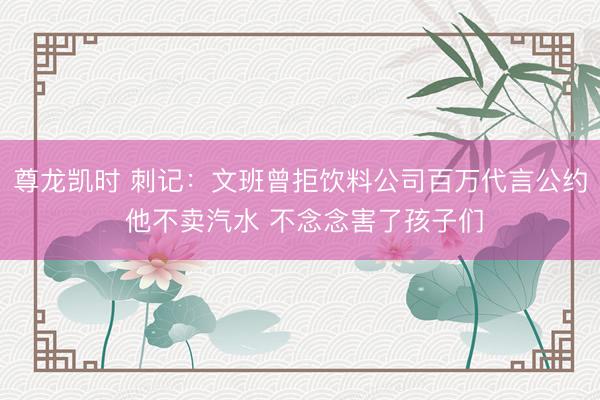 尊龙凯时 刺记：文班曾拒饮料公司百万代言公约 他不卖汽水 不念念害了孩子们