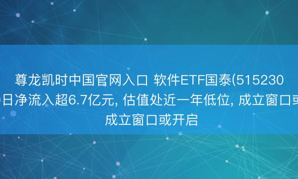 尊龙凯时中国官网入口 软件ETF国泰(515230)近20日净流入超6.7亿元， 估值处近一年低位， 成立窗口或开启