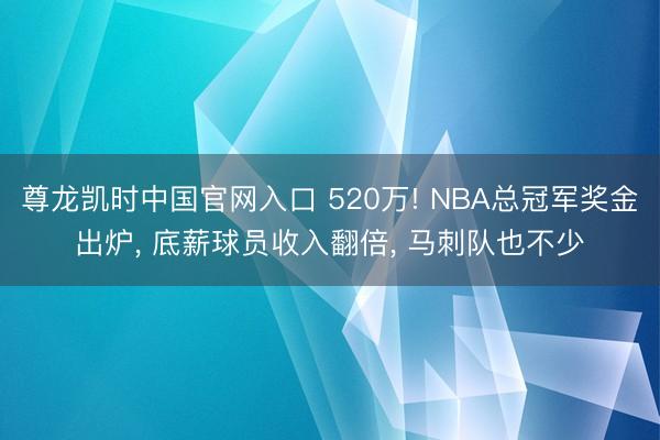 尊龙凯时中国官网入口 520万! NBA总冠军奖金出炉， 底薪球员收入翻倍， 马刺队也不少