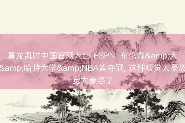 尊龙凯时中国官网入口 ESPN: 布伦森&大桥&哈特大学&NBA皆夺冠， 这种嗅觉太豪恣了